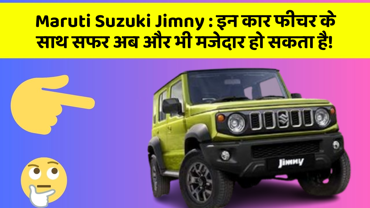 Maruti Suzuki Jimny: इन कार फीचर के साथ सफर अब और भी मजेदार हो सकता है!