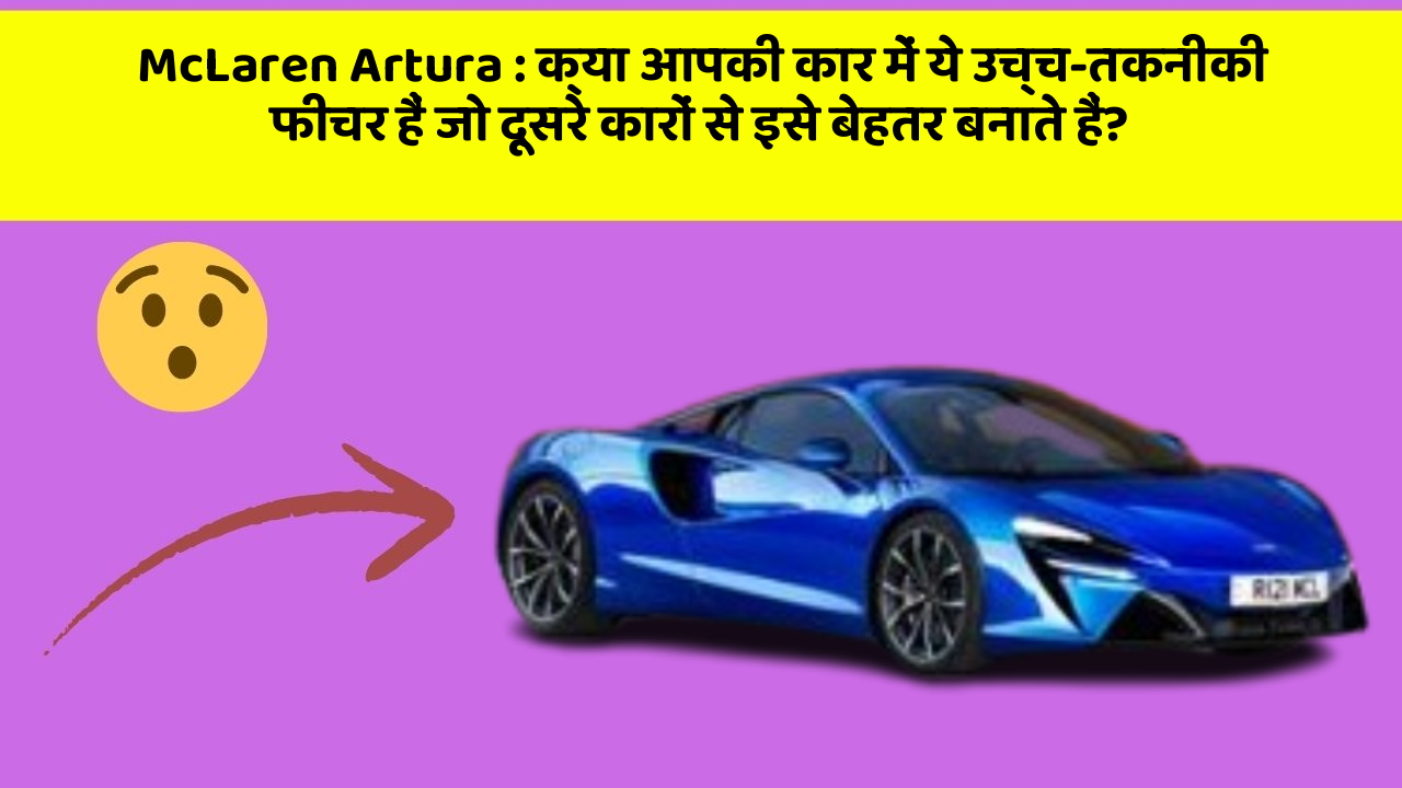 McLaren Artura : क्या आपकी कार में ये उच्च-तकनीकी फीचर हैं जो दूसरे कारों से इसे बेहतर बनाते हैं?