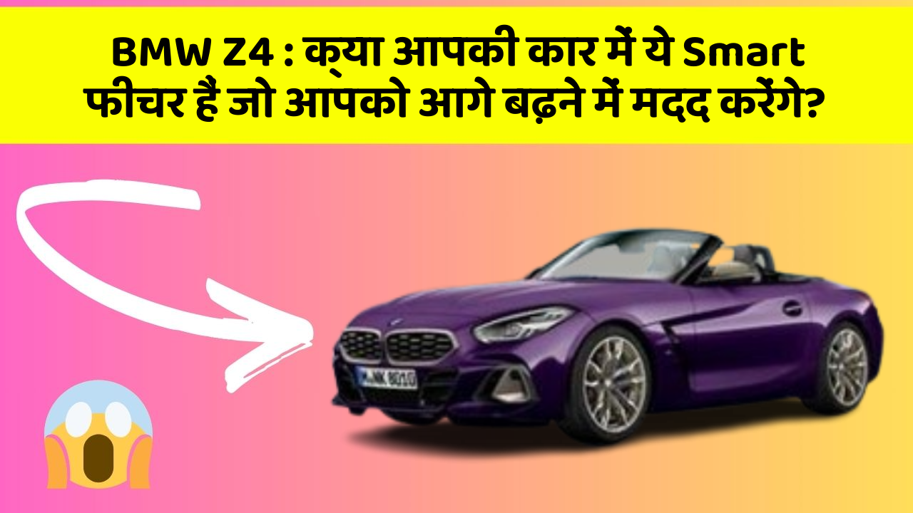 BMW Z4: क्या आपकी कार में ये Smart फीचर हैं जो आपको आगे बढ़ने में मदद करेंगे?