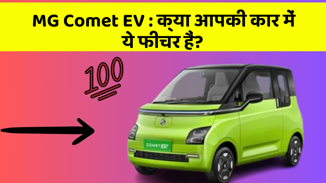 MG Comet EV: क्या आपकी कार में ये फीचर हैं?