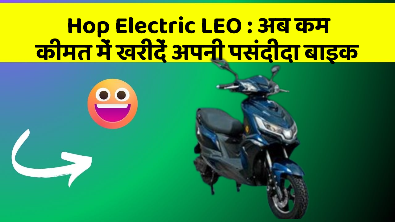 Hop Electric LEO: अब कम कीमत में खरीदें अपनी पसंदीदा बाइक