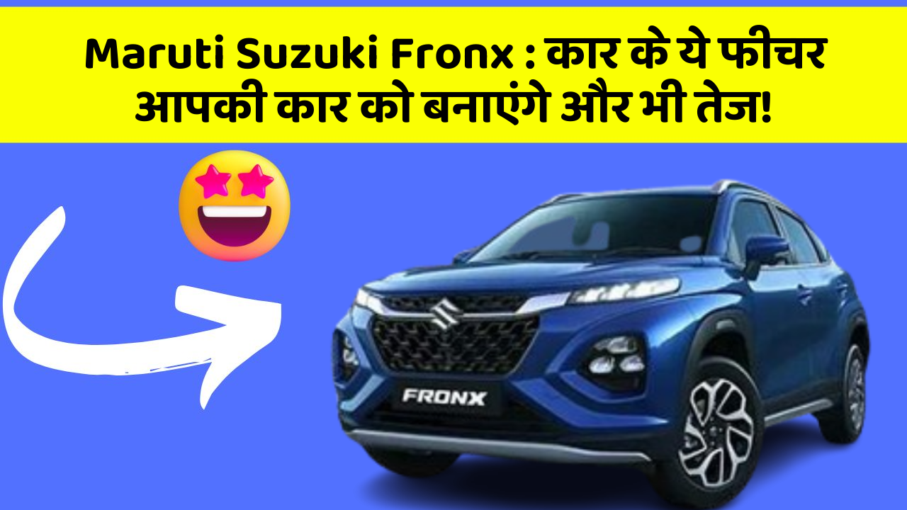Maruti Suzuki Fronx: कार के ये फीचर आपकी कार को बनाएंगे और भी तेज!