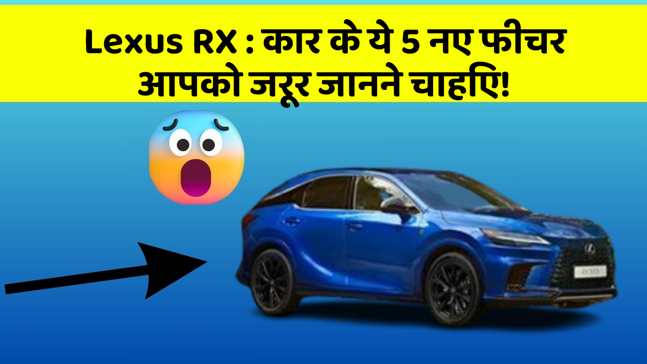 Lexus RX : कार के ये 5 नए फीचर आपको जरूर जानने चाहिए!