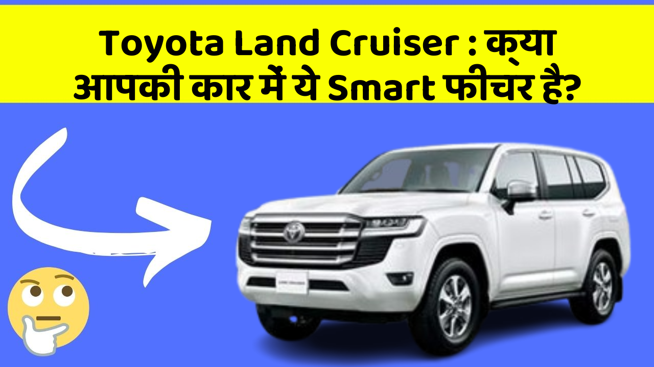 Toyota Land Cruiser : क्या आपकी कार में ये Smart फीचर है?