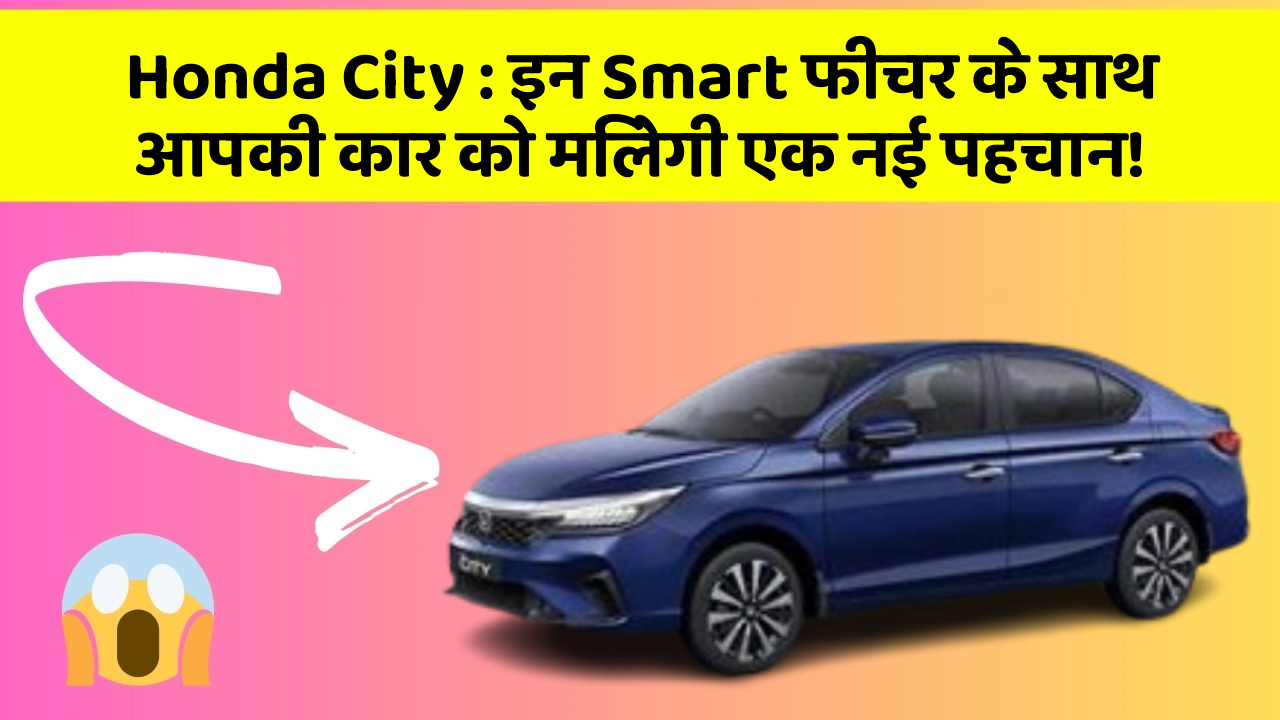 Honda City: इन Smart फीचर के साथ आपकी कार को मिलेगी एक नई पहचान!