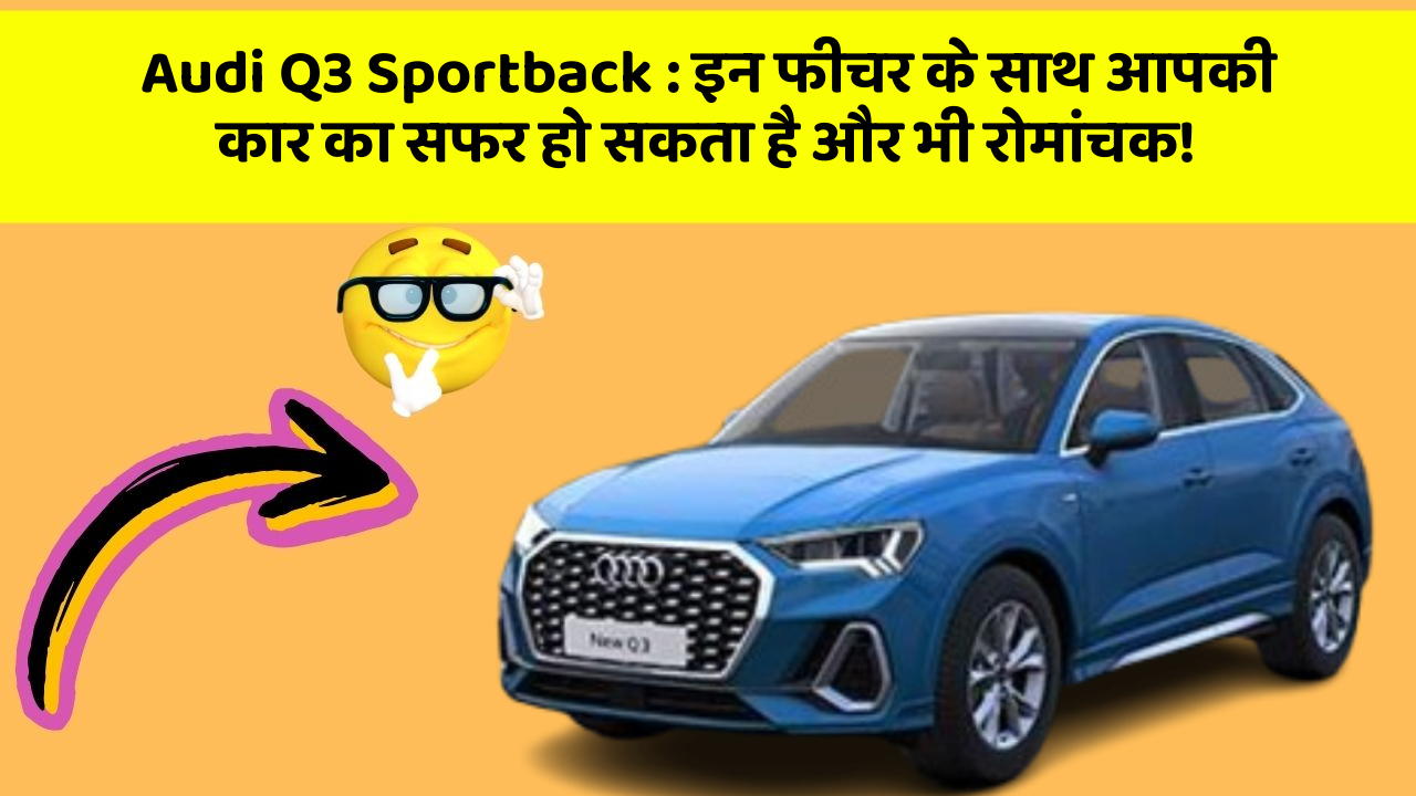 Audi Q3 Sportback : इन फीचर के साथ आपकी कार का सफर हो सकता है और भी रोमांचक!