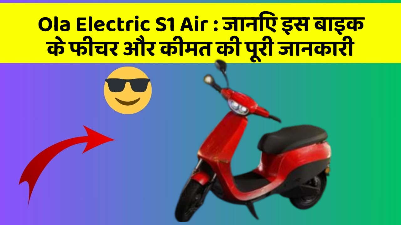 Ola Electric S1 Air : जानिए इस बाइक के फीचर और कीमत की पूरी जानकारी